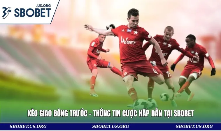 Kèo Giao Bóng Trước - Thông Tin Cược Hấp Dẫn Tại SBOBET